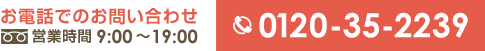 お電話でのお問い合わせ 営業時間9:00～19:00 0120-35-2239